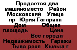 Продаётся два машиноместо › Район ­ Московский › Улица ­ пр. Юрия Гагарина › Дом ­ 77 › Общая площадь ­ 2 794 › Цена ­ 1 350 000 - Все города Недвижимость » Гаражи   . Тыва респ.,Кызыл г.